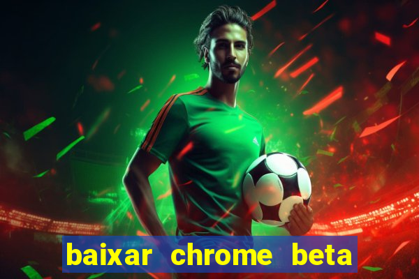 baixar chrome beta para pc